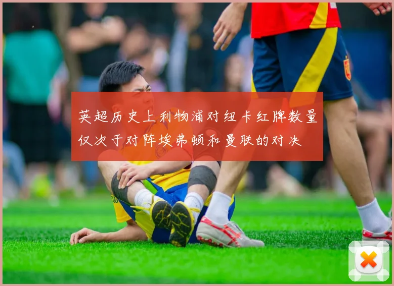 英超历史上利物浦对纽卡红牌数量仅次于对阵埃弗顿和曼联的对决