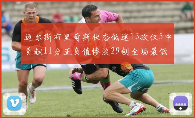 迈尔斯布里奇斯状态低迷13投仅5中贡献11分正负值惨淡29创全场最低纪录
