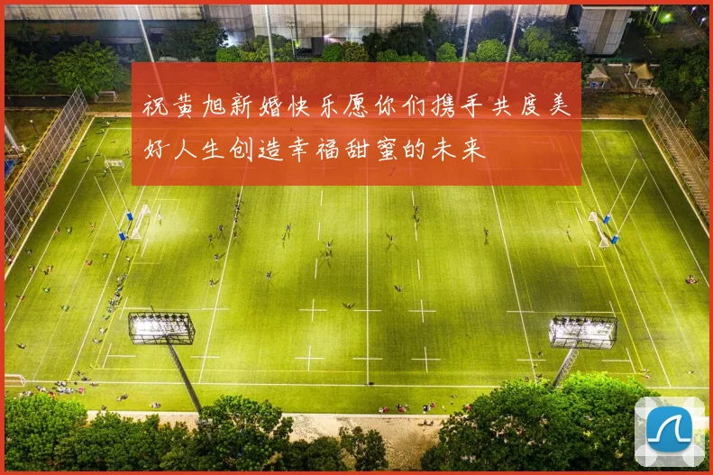 祝黄旭新婚快乐愿你们携手共度美好人生创造幸福甜蜜的未来