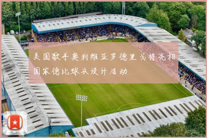 美国歌手奥利维亚罗德里戈将亮相国家德比球衣设计活动